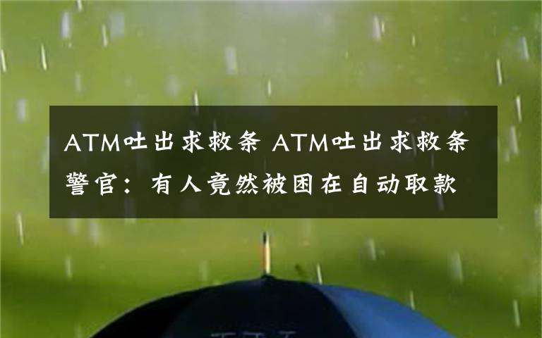 ATM吐出求救条 ATM吐出求救条 警官:有人竟然被困在自动取款机里简直难以置信