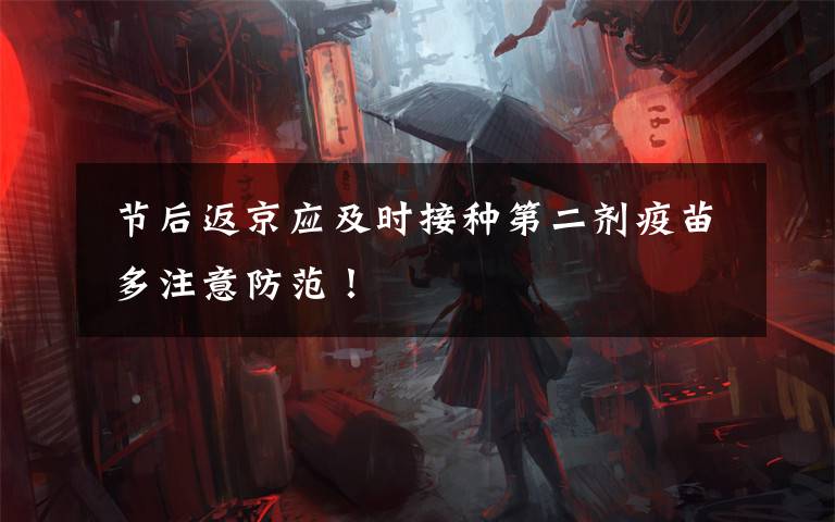 节后返京应及时接种第二剂疫苗 多注意防范！