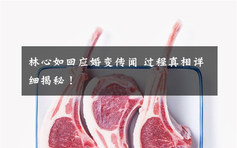 林心如回应婚变传闻 过程真相详细揭秘!