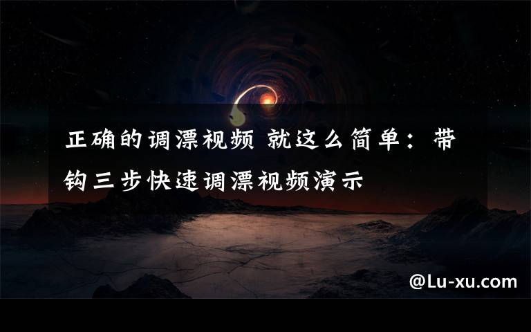 正确的调漂视频 就这么简单：带钩三步快速调漂视频演示