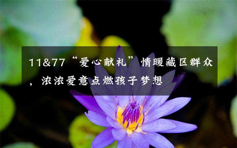 11&77“爱心献礼”情暖藏区群众,浓浓爱意点燃孩子梦想