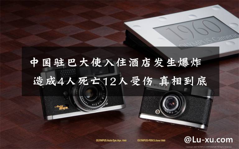 中国驻巴大使入住酒店发生爆炸 造成4人死亡12人受伤 真相到底是怎样的?