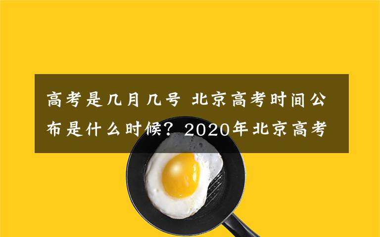 高考是几月几号 北京高考时间公布是什么时候?2020年北京高考时间是几月几号