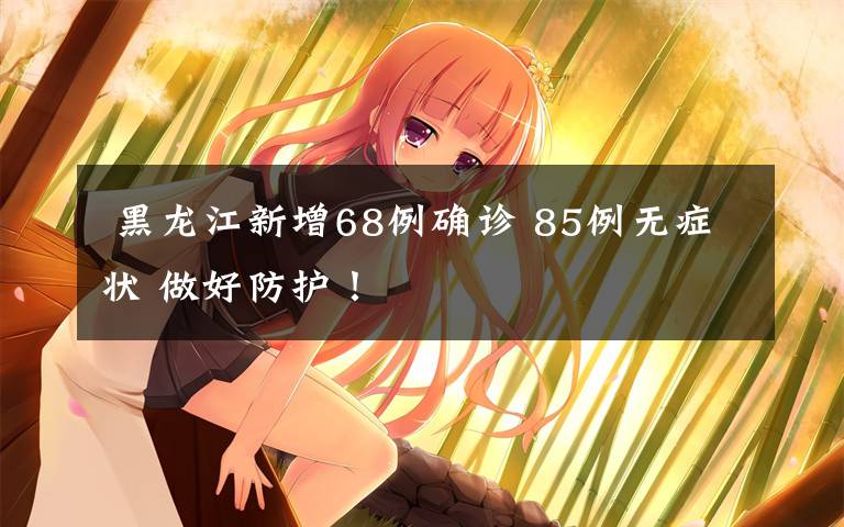  黑龙江新增68例确诊 85例无症状 做好防护！