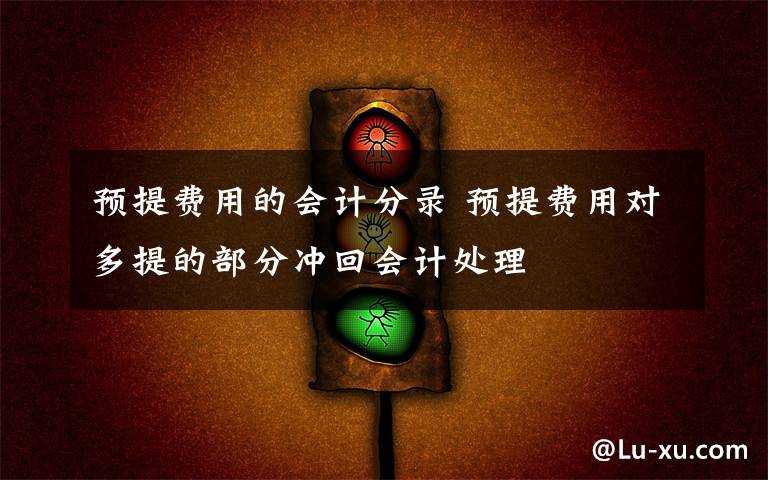 预提费用的会计分录 预提费用对多提的部分冲回会计处理