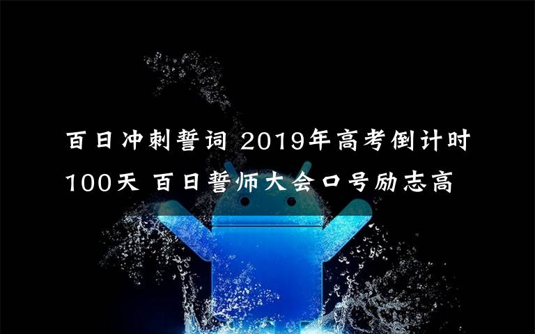 百日冲刺誓词 2019年高考倒计时100天 百日誓师大会口号励志高考百日誓词