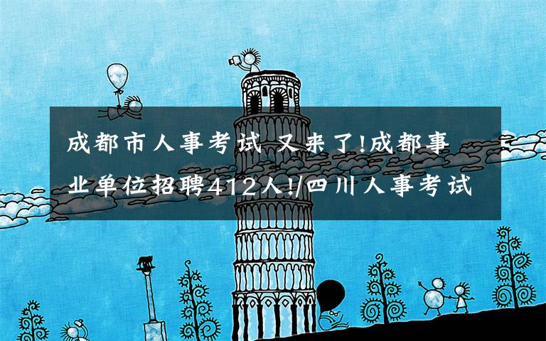 成都市人事考试 又来了!成都事业单位招聘412人!/四川人事考试网