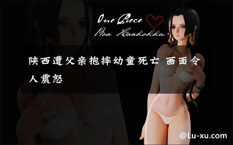 陕西遭父亲抱摔幼童死亡 画面令人震怒