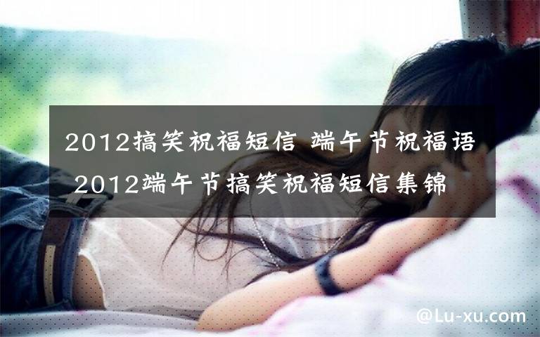 2012搞笑祝福短信 端午节祝福语 2012端午节搞笑祝福短信集锦