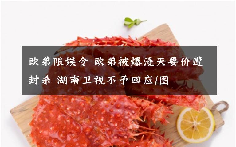 欧弟限娱令 欧弟被爆漫天要价遭封杀 湖南卫视不予回应/图