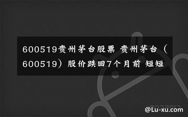 600519贵州茅台股票 贵州茅台（600519）股价跌回7个月前 短短4个月市值蒸发3000亿