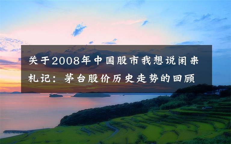 关于2008年中国股市我想说闲来札记：茅台股价历史走势的回顾