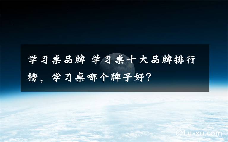 学习桌品牌 学习桌十大品牌排行榜,学习桌哪个牌子好?