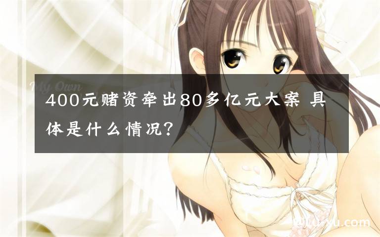 400元赌资牵出80多亿元大案 具体是什么情况?