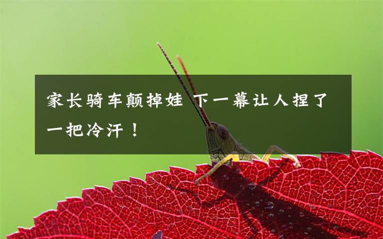 家长骑车颠掉娃 下一幕让人捏了一把冷汗!