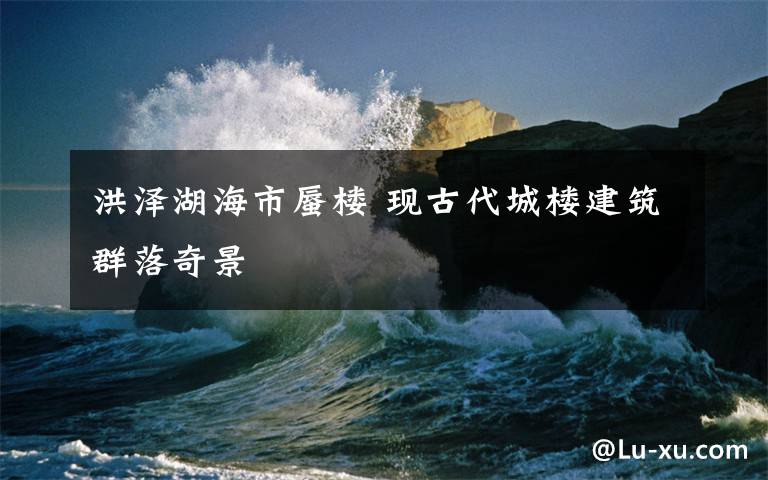 洪泽湖海市蜃楼 现古代城楼建筑群落奇景