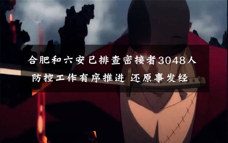 合肥和六安已排查密接者3048人 防控工作有序推进 还原事发经过及背后真相!