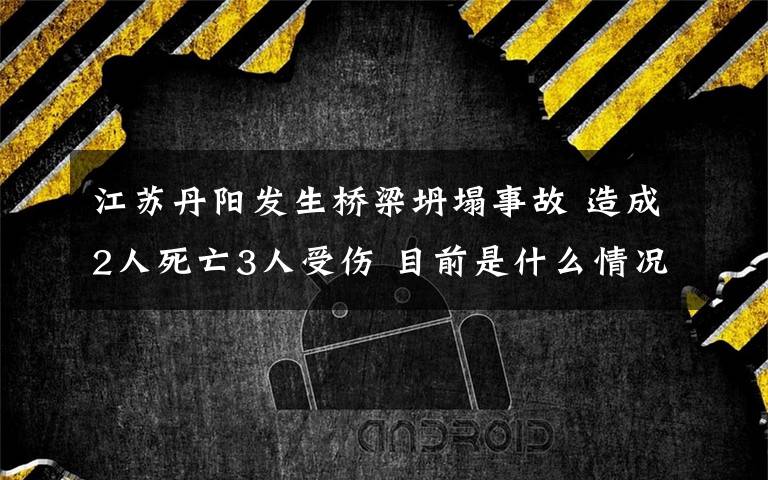 江苏丹阳发生桥梁坍塌事故 造成2人死亡3人受伤 目前是什么情况?