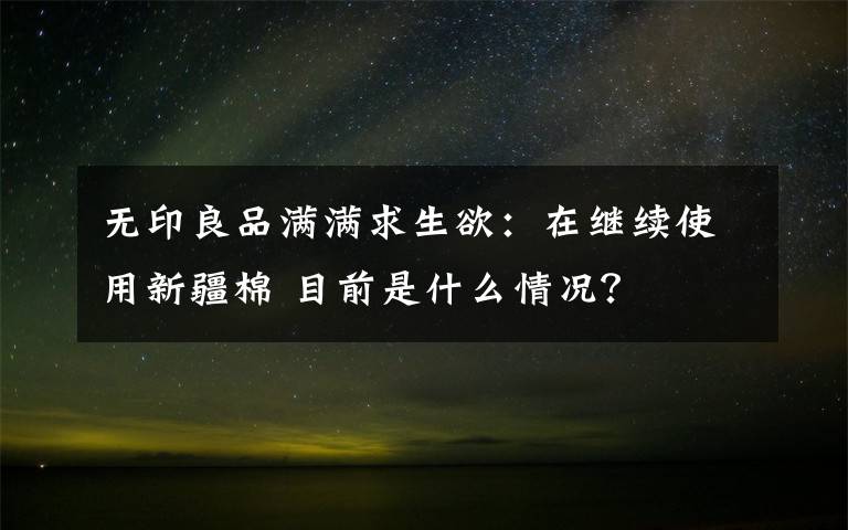 无印良品满满求生欲:在继续使用新疆棉 目前是什么情况?