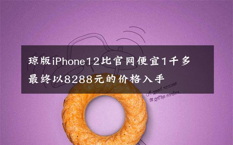 琼版iPhone12比官网便宜1千多 最终以8288元的价格入手