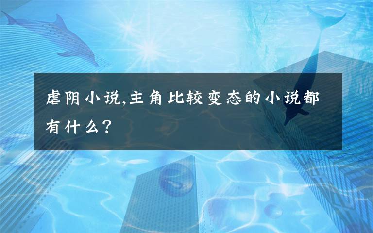 虐阴小说,主角比较变态的小说都有什么？