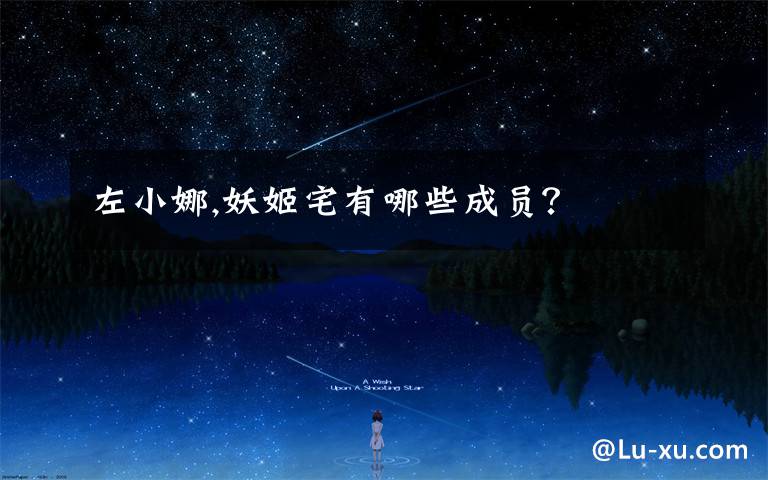 左小娜,妖姬宅有哪些成员?