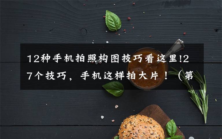 12种手机拍照构图技巧看这里!27个技巧,手机这样拍大片!(第420期)