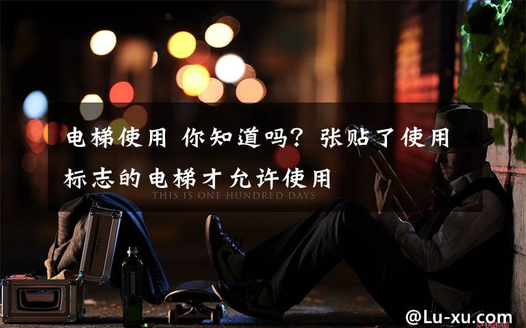 电梯使用 你知道吗？张贴了使用标志的电梯才允许使用