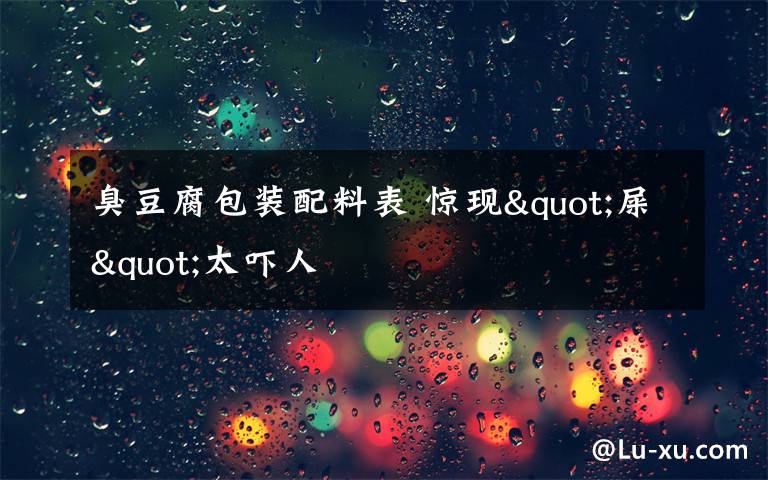 臭豆腐包装配料表 惊现"屎"太吓人