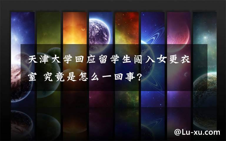 天津大学回应留学生闯入女更衣室 究竟是怎么一回事?
