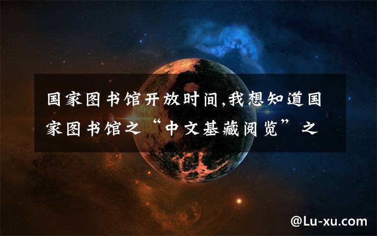 国家图书馆开放时间,我想知道国家图书馆之“中文基藏阅览”之“中文图书基藏库”,何时开馆。