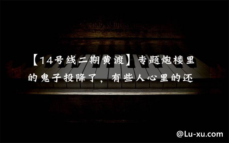 【14号线二期黄渡】专题炮楼里的鬼子投降了，有些人心里的还没有｜青苹