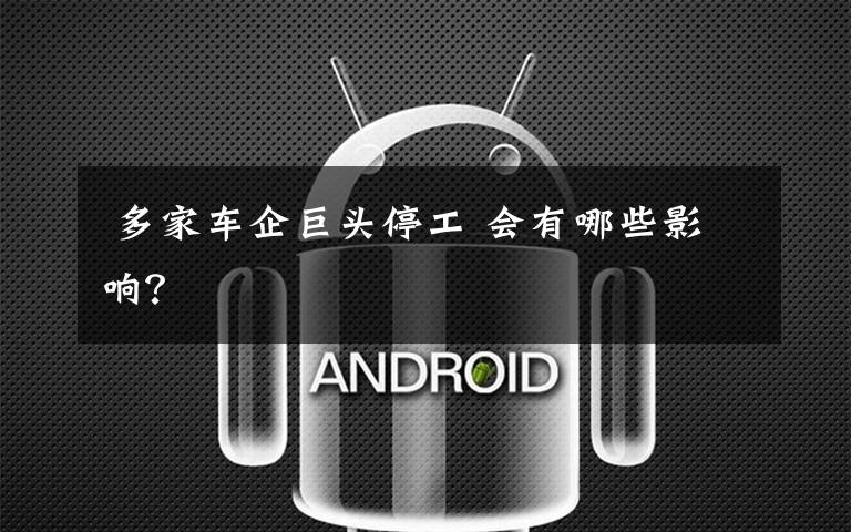多家车企巨头停工 会有哪些影响?