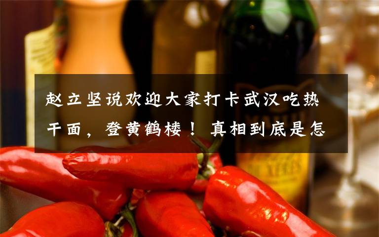 赵立坚说欢迎大家打卡武汉吃热干面，登黄鹤楼！ 真相到底是怎样的？