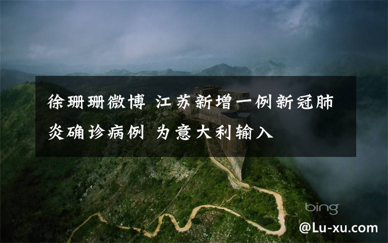 徐珊珊微博 江苏新增一例新冠肺炎确诊病例 为意大利输入