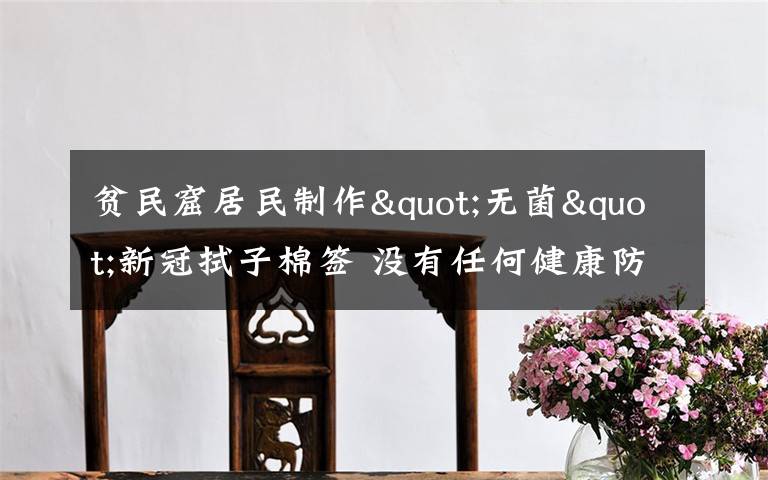 贫民窟居民制作"无菌"新冠拭子棉签 没有任何健康防护措施 真相原来是这样!