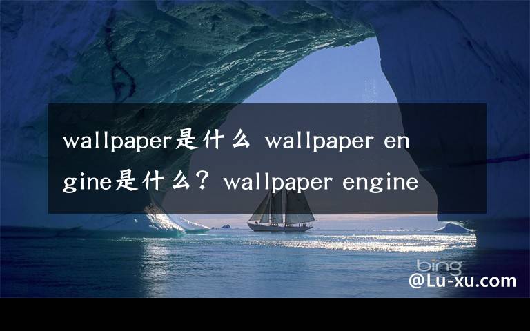 wallpaper是什么 wallpaper engine是什么?wallpaper engine动态壁纸软件功能介绍