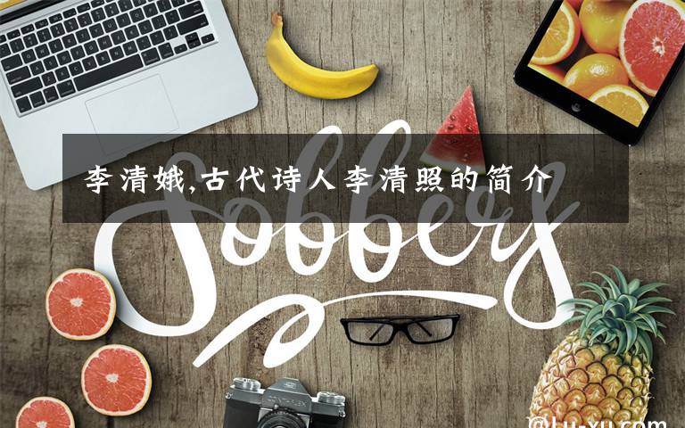 李清娥,古代诗人李清照的简介