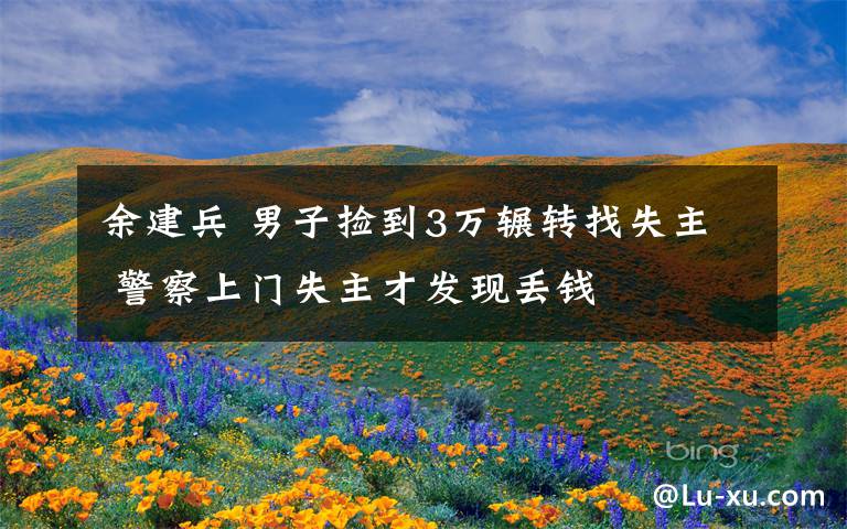 余建兵 男子捡到3万辗转找失主 警察上门失主才发现丢钱