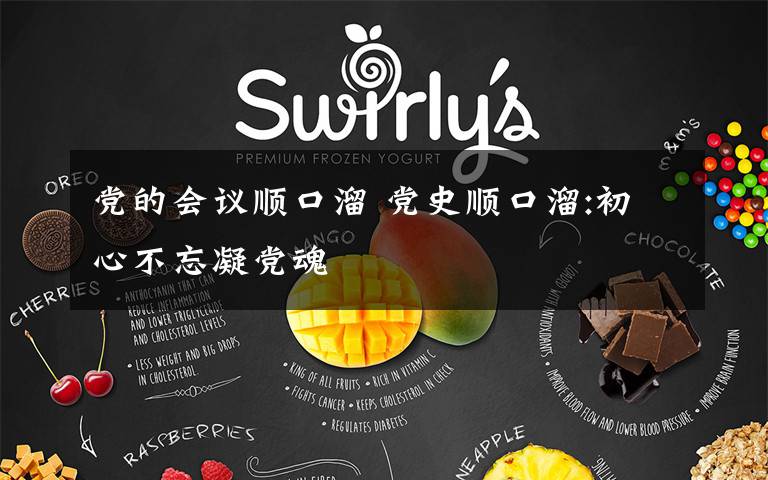 党的会议顺口溜 党史顺口溜:初心不忘凝党魂