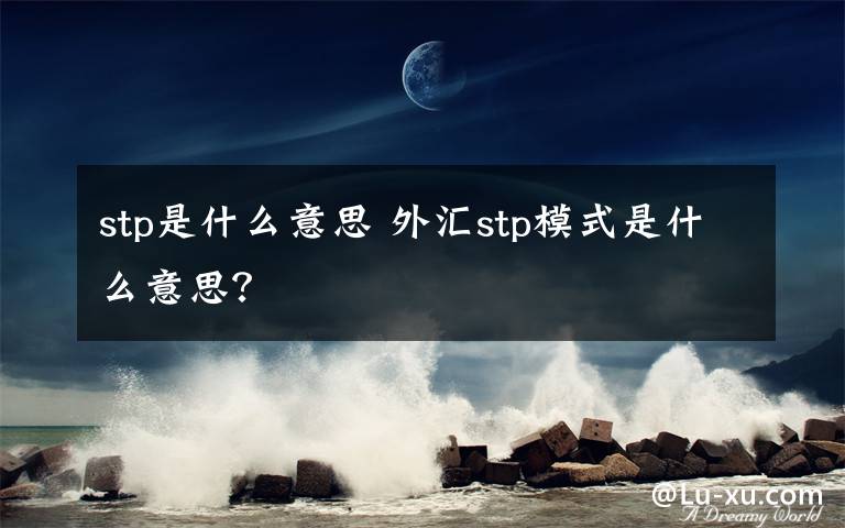 stp是什么意思 外汇stp模式是什么意思?