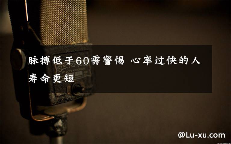 脉搏低于60需警惕 心率过快的人寿命更短