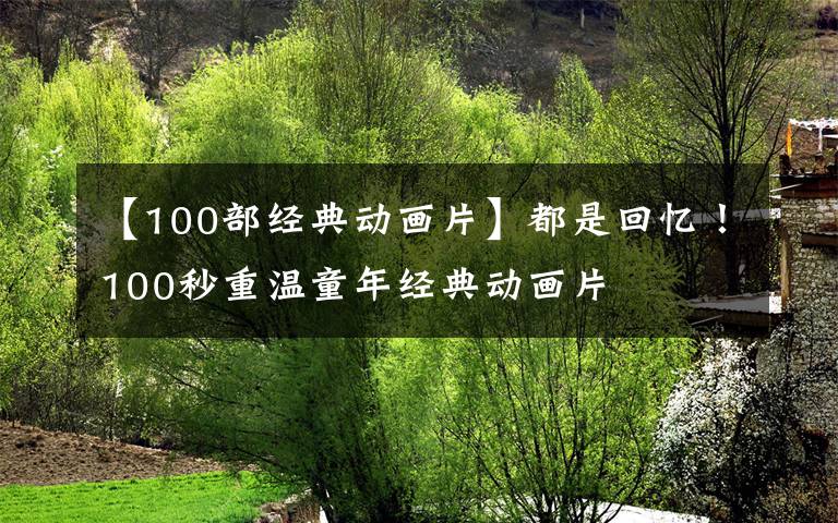 【100部经典动画片】都是回忆！100秒重温童年经典动画片
