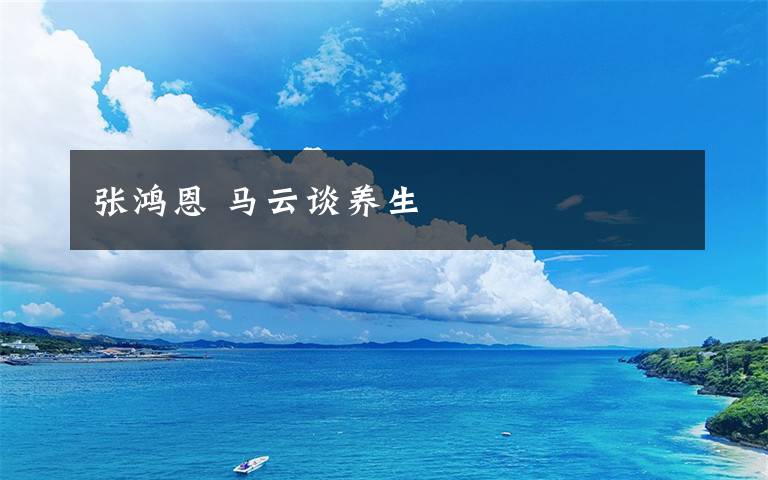 张鸿恩 马云谈养生