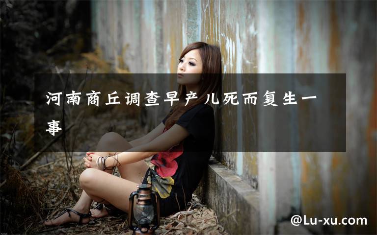 河南商丘调查早产儿死而复生一事