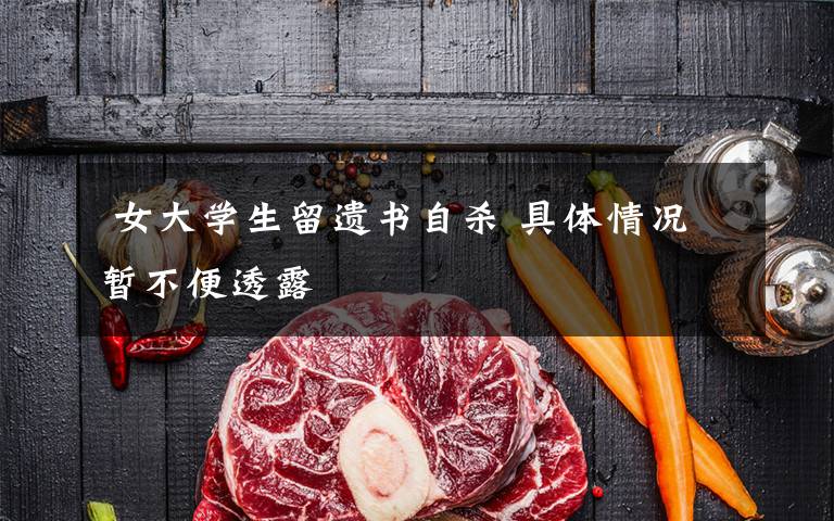 女大学生留遗书自杀 具体情况暂不便透露