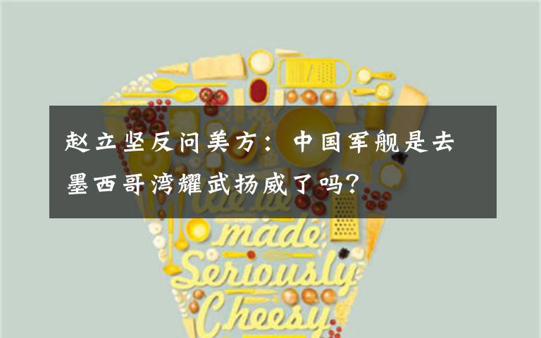 赵立坚反问美方:中国军舰是去墨西哥湾耀武扬威了吗?
