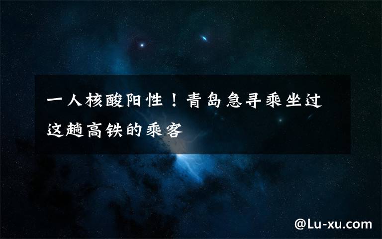 一人核酸阳性!青岛急寻乘坐过这趟高铁的乘客