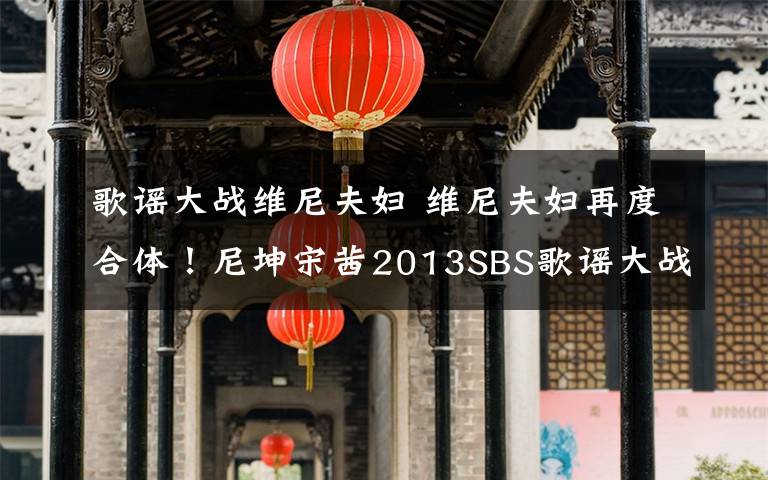 歌谣大战维尼夫妇 维尼夫妇再度合体!尼坤宋茜2013SBS歌谣大战同台献艺引期待