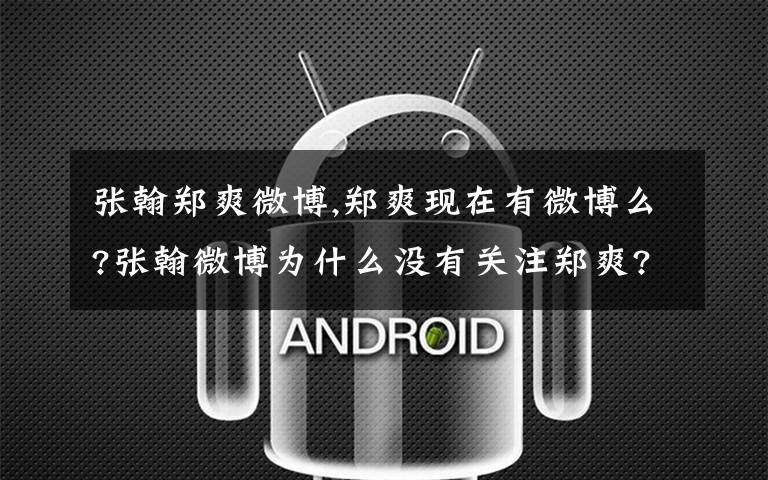 张翰郑爽微博,郑爽现在有微博么?张翰微博为什么没有关注郑爽?为什么又有新闻说证实唐艺昕是新欢啊？各种乱求帮助~